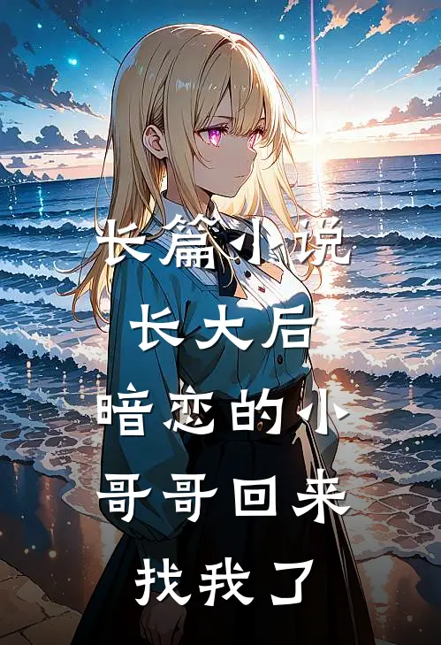 长篇小说长大后，暗恋的小哥哥回来找我了