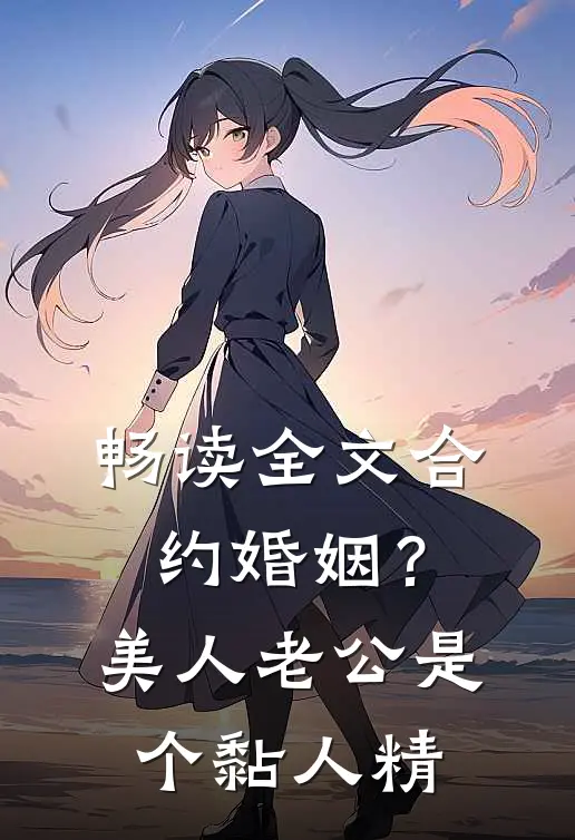 畅读全文合约婚姻？美人老公是个黏人精