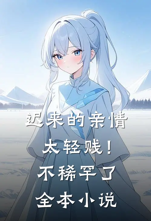 迟来的亲情太轻贱！不稀罕了全本小说