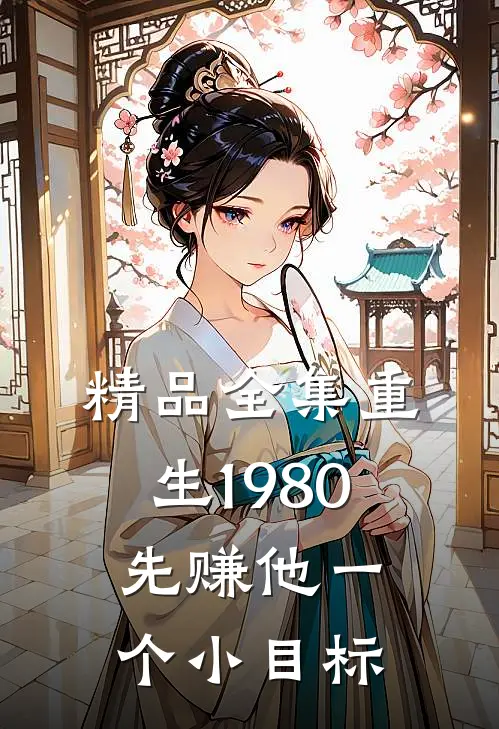 精品全集重生1980：先赚他一个小目标