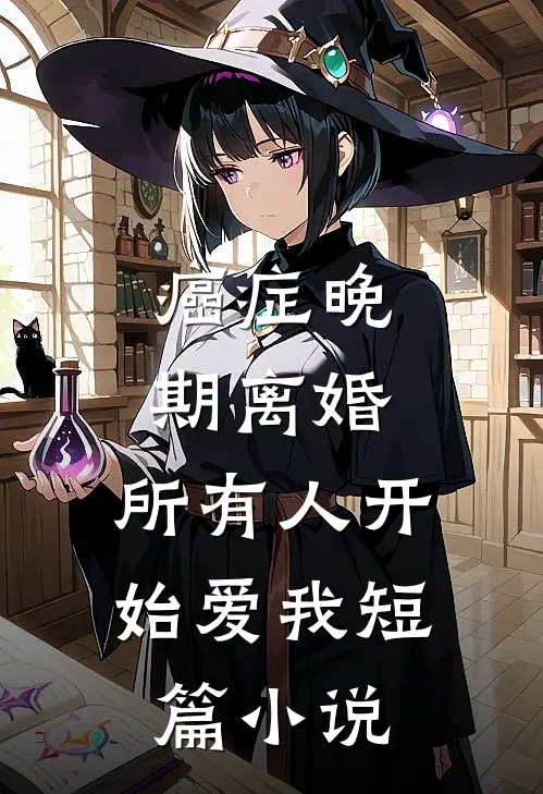癌症晚期离婚，所有人开始爱我短篇小说