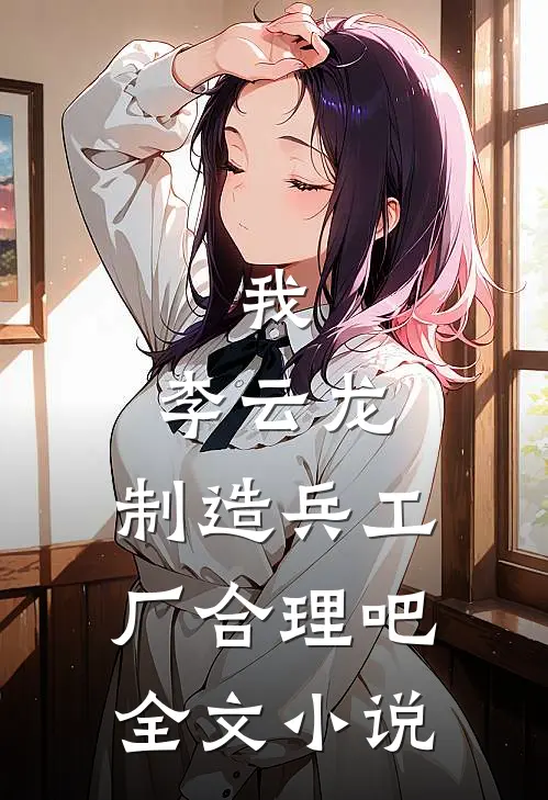 我，李云龙，制造兵工厂合理吧全文小说