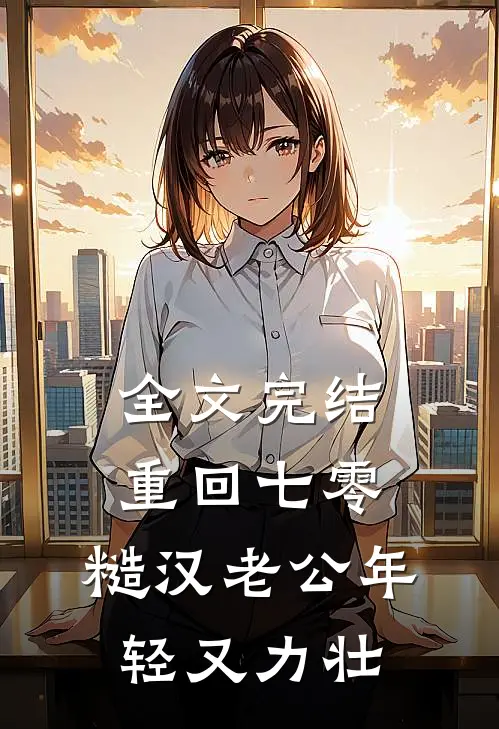 全文完结重回七零：糙汉老公年轻又力壮