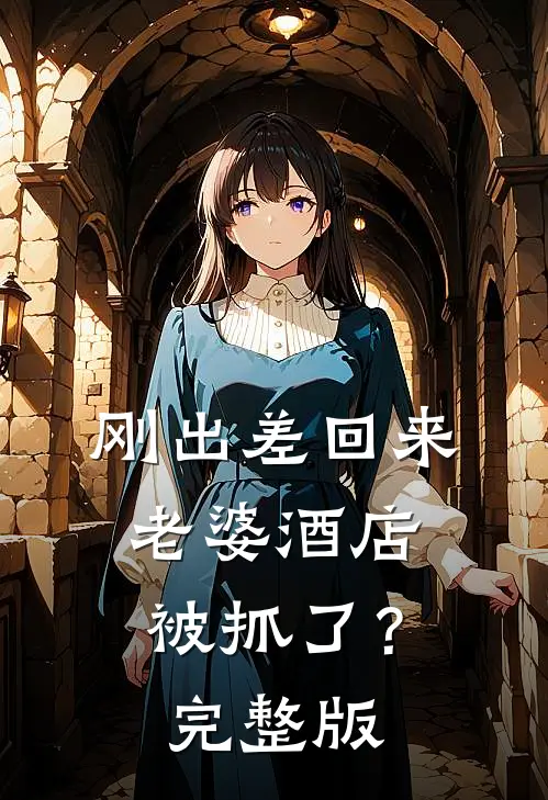 刚出差回来，老婆酒店被抓了？完整版