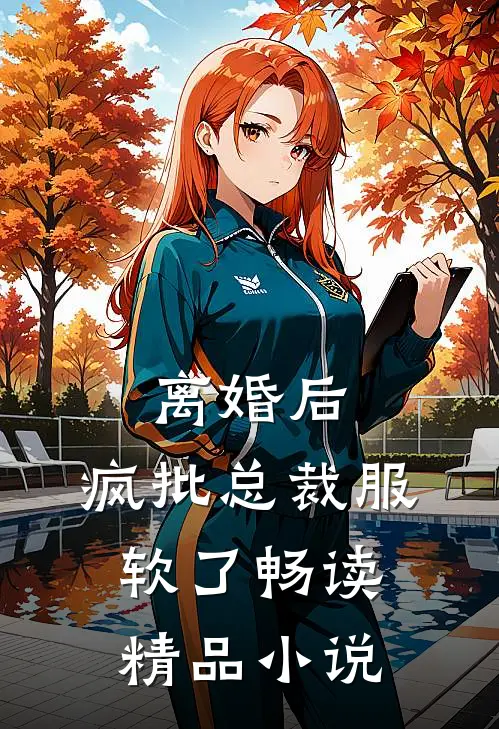 离婚后，疯批总裁服软了畅读精品小说