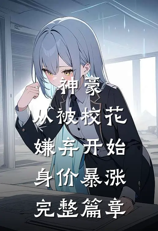 神豪：从被校花嫌弃开始身价暴涨完整篇章