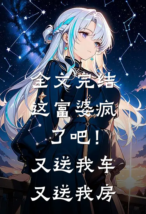 全文完结这富婆疯了吧！又送我车又送我房
