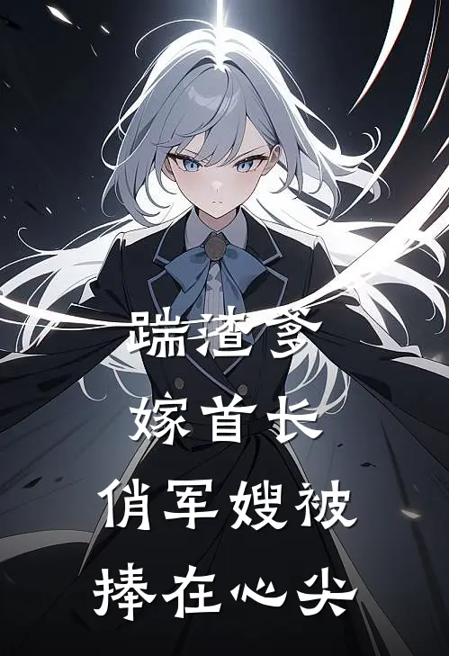 踹渣爹嫁首长，俏军嫂被捧在心尖