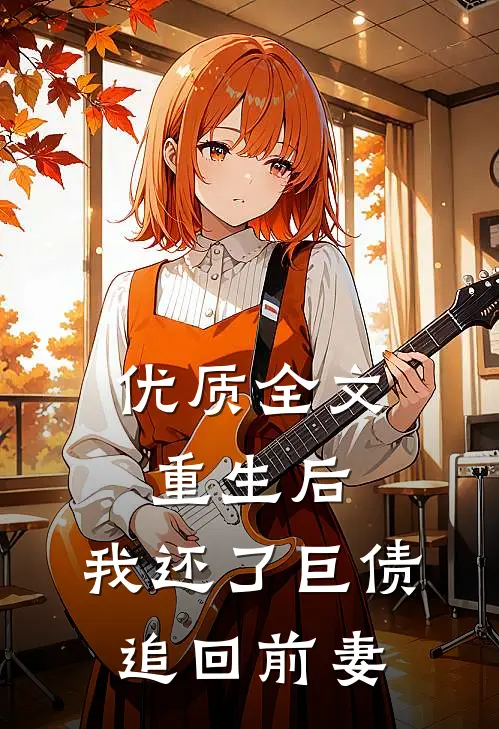 优质全文重生后，我还了巨债追回前妻