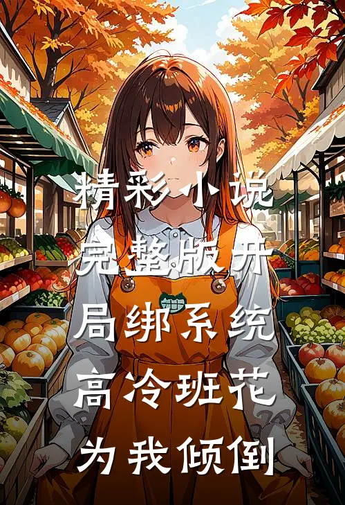 精彩小说完整版开局绑系统,高冷班花为我倾倒