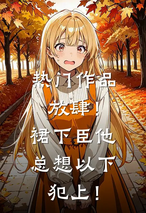 热门作品放肆！裙下臣他总想以下犯上！