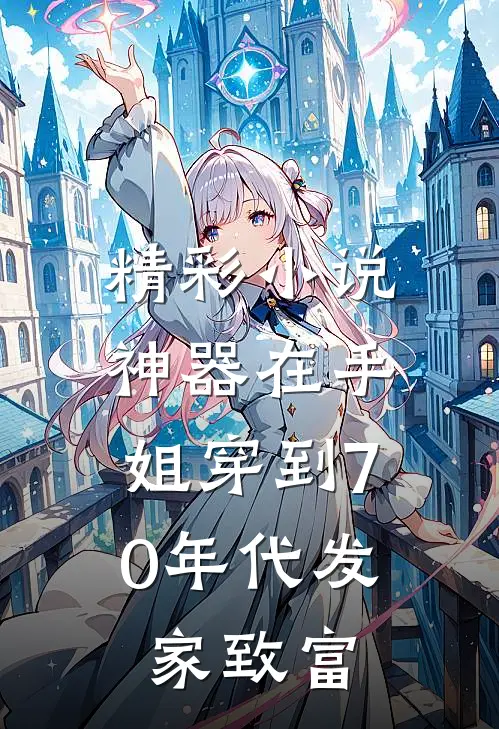 精彩小说神器在手，姐穿到70年代发家致富