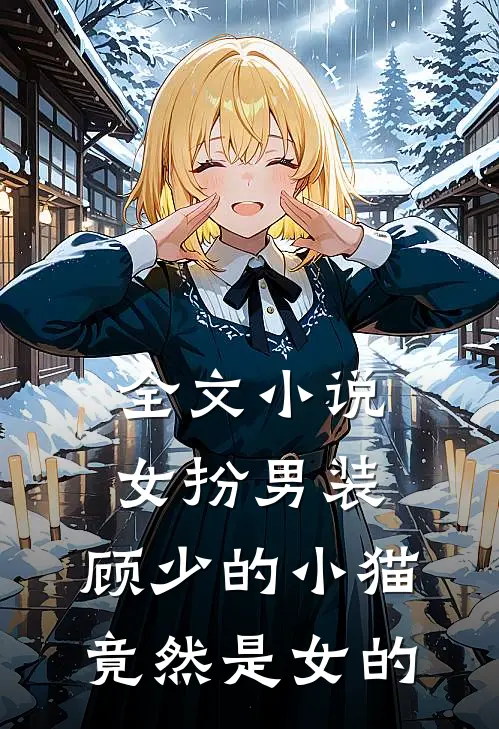 全文小说女扮男装，顾少的小猫竟然是女的
