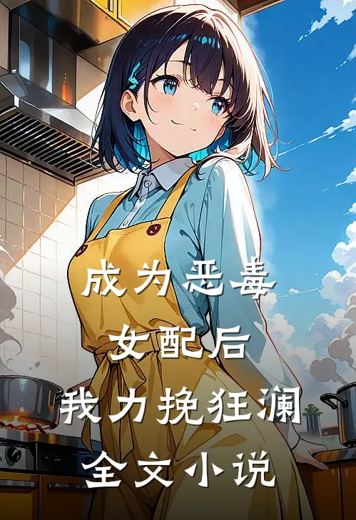 成为恶毒女配后，我力挽狂澜全文小说