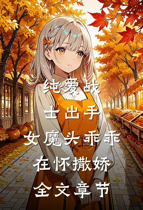 纯爱战士出手：女魔头乖乖在怀撒娇全文章节