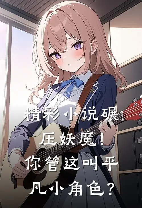 精彩小说碾压妖魔！你管这叫平凡小角色？