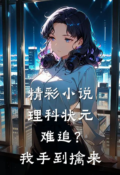 精彩小说理科状元难追？我手到擒来