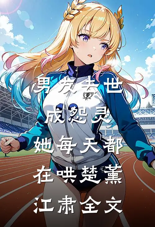 男友去世成怨灵，她每天都在哄楚薰江肃全文