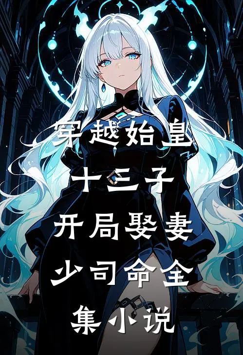 穿越始皇十三子，开局娶妻少司命全集小说