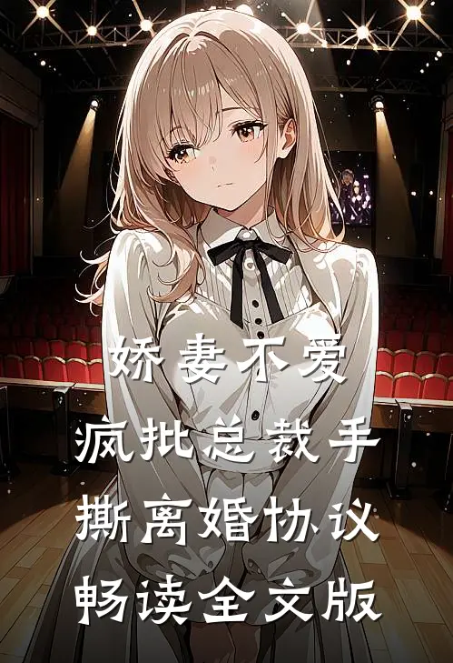娇妻不爱，疯批总裁手撕离婚协议畅读全文版