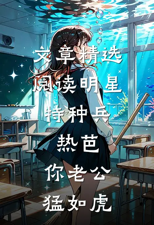文章精选阅读明星特种兵：热芭，你老公猛如虎