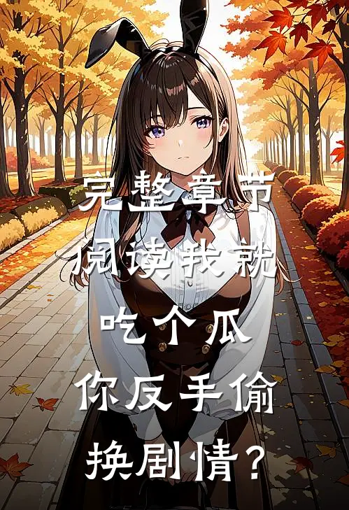 完整章节阅读我就吃个瓜，你反手偷换剧情？