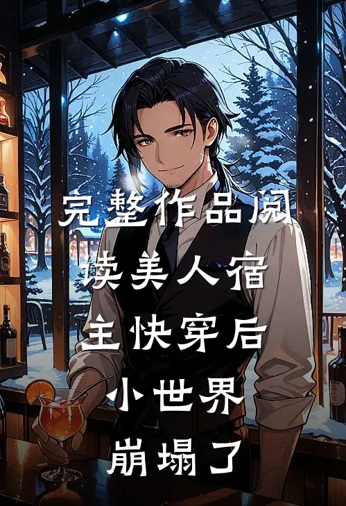 完整作品阅读美人宿主快穿后，小世界崩塌了