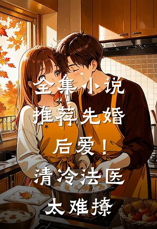 全集小说推荐先婚后爱！清冷法医太难撩