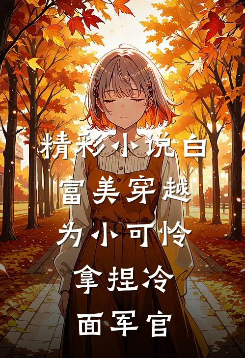 精彩小说白富美穿越为小可怜，拿捏冷面军官