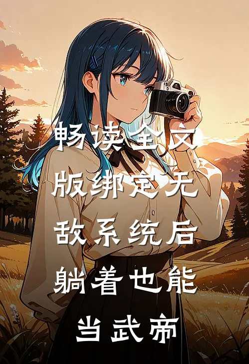 畅读全文版绑定无敌系统后，躺着也能当武帝