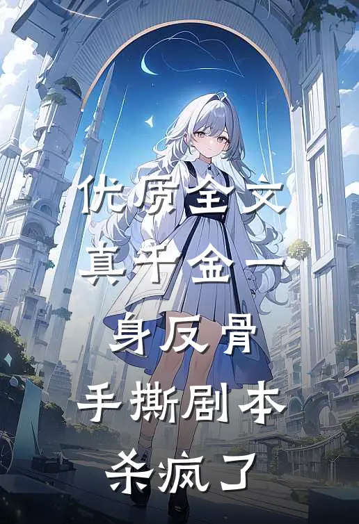 优质全文真千金一身反骨，手撕剧本杀疯了
