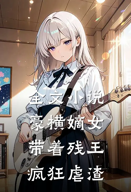 全文小说豪横嫡女：带着残王疯狂虐渣
