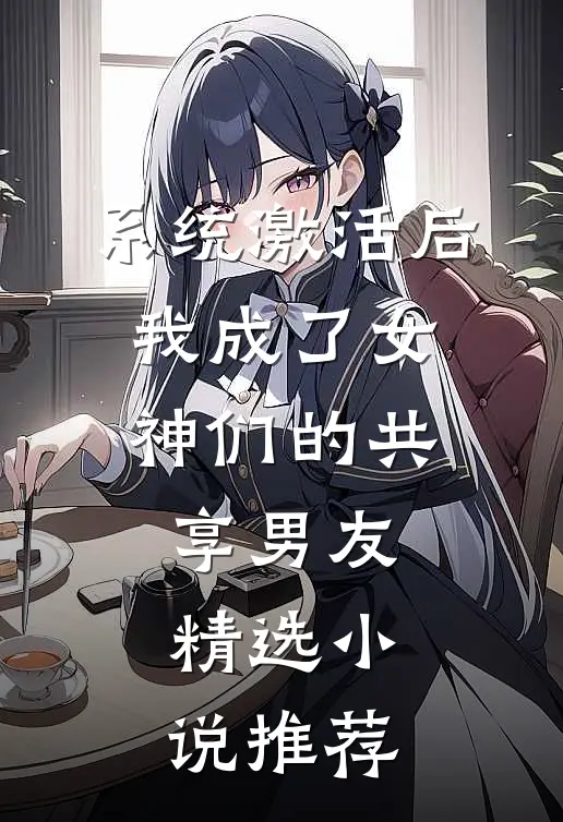 系统激活后，我成了女神们的共享男友精选小说推荐