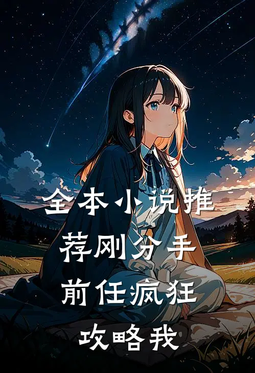 全本小说推荐刚分手，前任疯狂攻略我