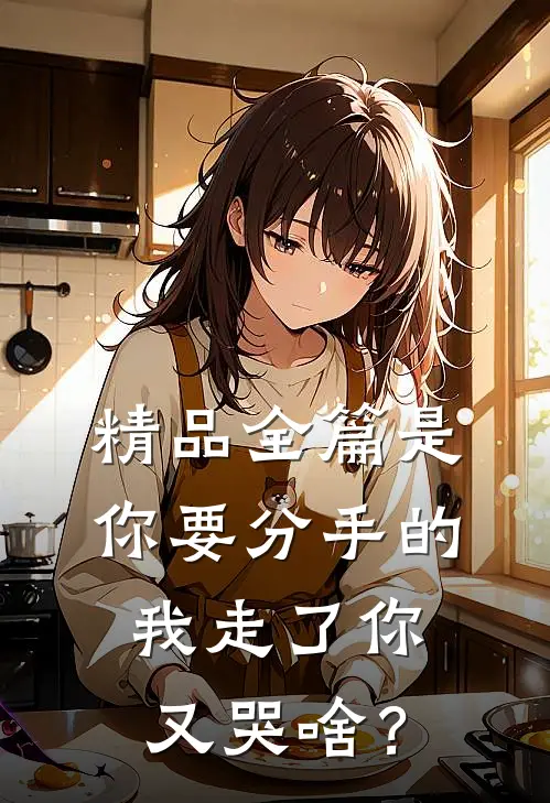 精品全篇是你要分手的，我走了你又哭啥？