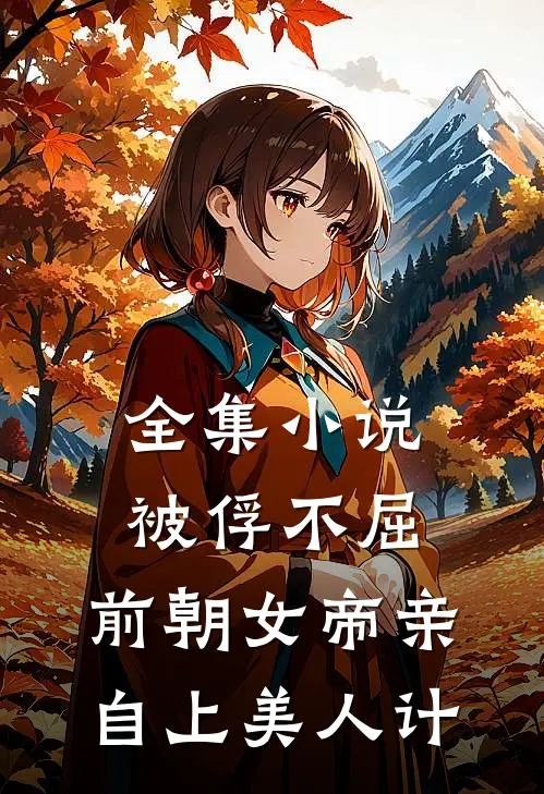 全集小说被俘不屈，前朝女帝亲自上美人计