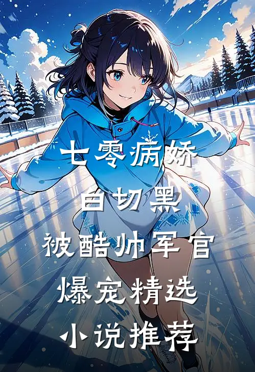 七零病娇白切黑，被酷帅军官爆宠精选小说推荐