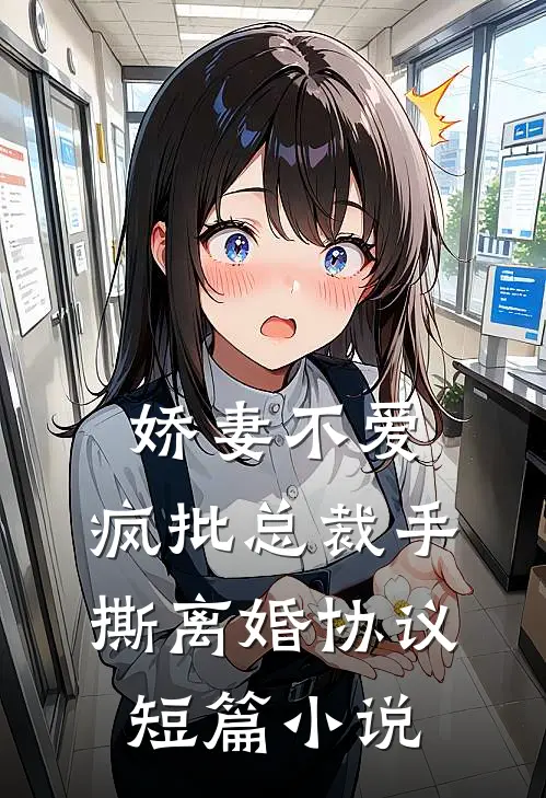 娇妻不爱，疯批总裁手撕离婚协议短篇小说