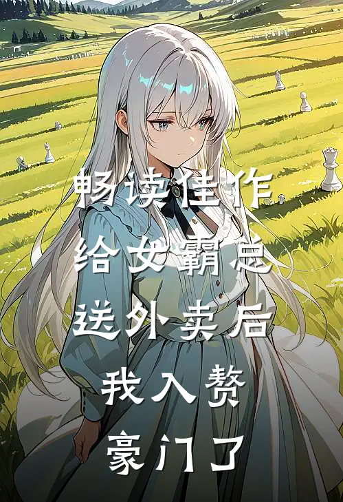 畅读佳作给女霸总送外卖后，我入赘豪门了