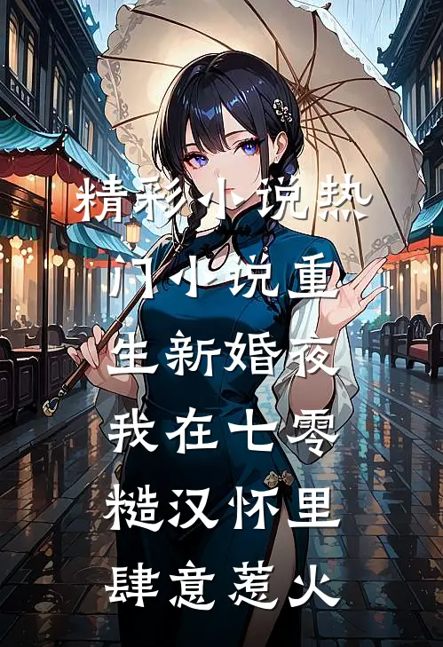 精彩小说热门小说重生新婚夜,我在七零糙汉怀里肆意惹火