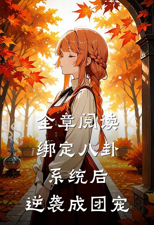 全章阅读绑定八卦系统后，逆袭成团宠
