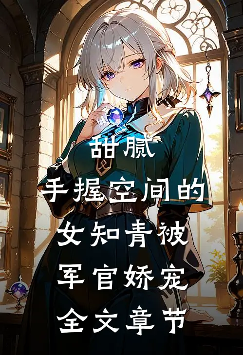 甜腻：手握空间的女知青被军官娇宠全文章节
