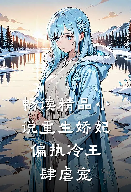 畅读精品小说重生娇妃：偏执冷王肆虐宠