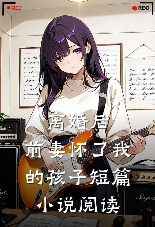 离婚后，前妻怀了我的孩子短篇小说阅读