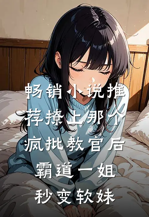 畅销小说推荐撩上那个疯批教官后，霸道一姐秒变软妹
