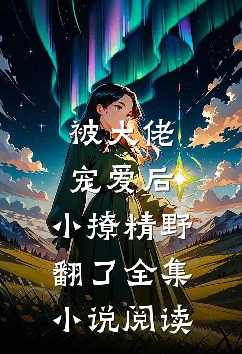 被大佬宠爱后，小撩精野翻了全集小说阅读