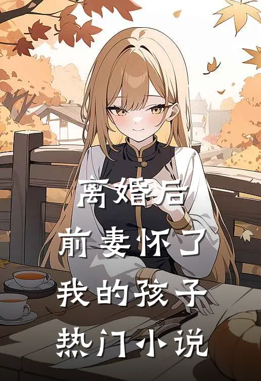 离婚后，前妻怀了我的孩子热门小说