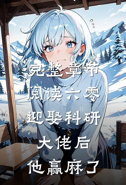 完整章节阅读六零：迎娶科研大佬后，他赢麻了