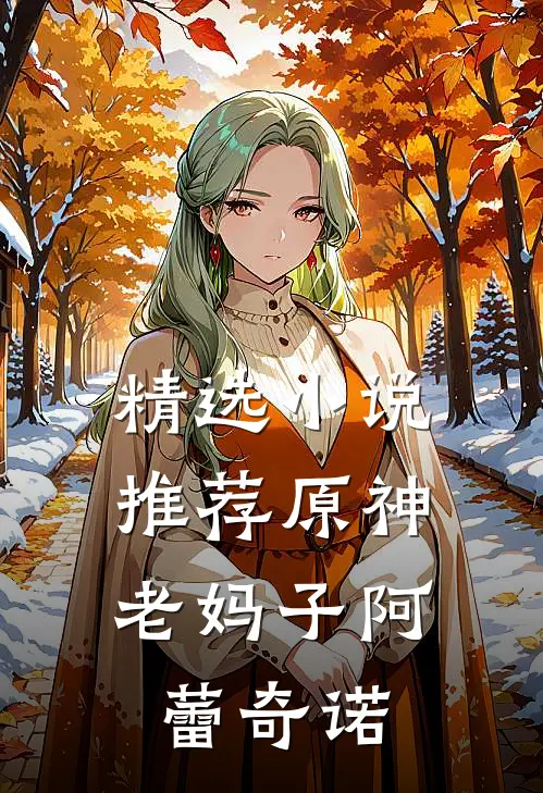 精选小说推荐原神：老妈子阿蕾奇诺