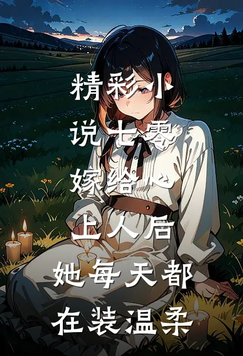精彩小说七零：嫁给心上人后，她每天都在装温柔